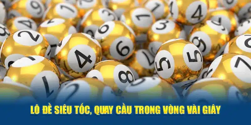 Lô đề siêu tốc, quay cầu trong vòng vài giây 