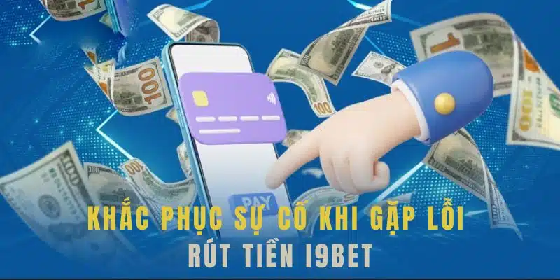 Tìm hiểu nguyên nhân và cách khắc phục khi rút tiền i9bet lỗi